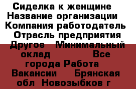 Сиделка к женщине › Название организации ­ Компания-работодатель › Отрасль предприятия ­ Другое › Минимальный оклад ­ 27 000 - Все города Работа » Вакансии   . Брянская обл.,Новозыбков г.